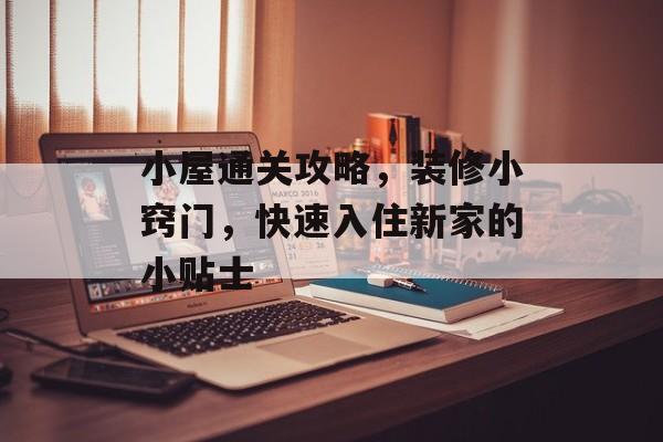 小屋通关攻略，装修小窍门，快速入住新家的小贴士