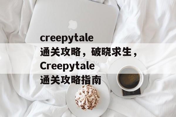 creepytale通关攻略，破晓求生，Creepytale通关攻略指南