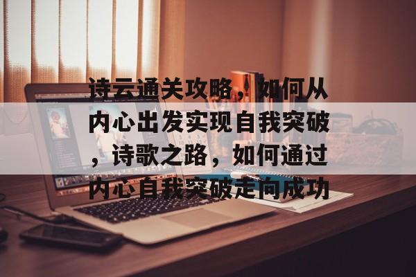 诗云通关攻略，如何从内心出发实现自我突破，诗歌之路，如何通过内心自我突破走向成功