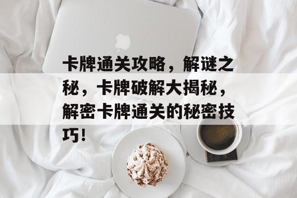 卡牌通关攻略，解谜之秘，卡牌破解大揭秘，解密卡牌通关的秘密技巧！