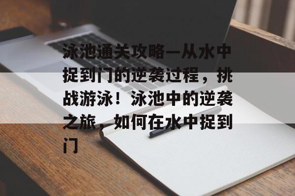 泳池通关攻略—从水中捉到门的逆袭过程，挑战游泳！泳池中的逆袭之旅，如何在水中捉到门