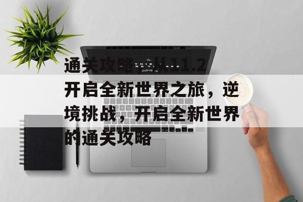 通关攻略，从11.2开启全新世界之旅，逆境挑战，开启全新世界的通关攻略