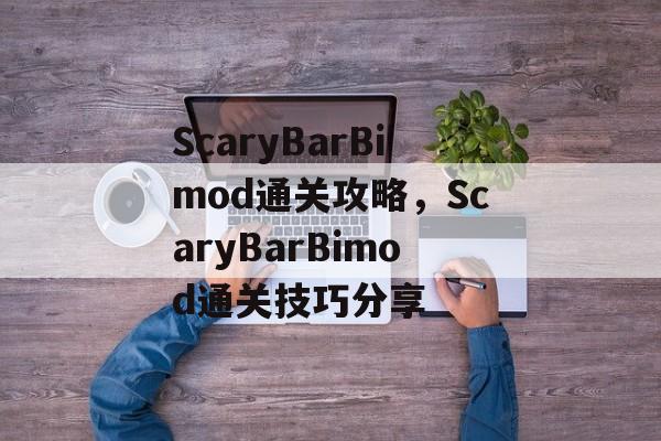 ScaryBarBimod通关攻略，ScaryBarBimod通关技巧分享