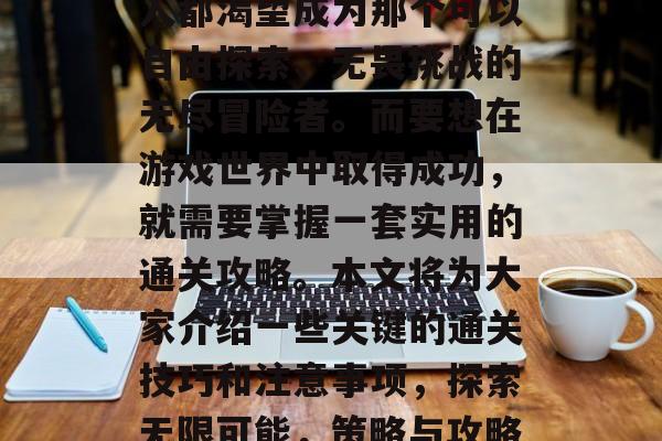 在游戏的世界里，每个人都渴望成为那个可以自由探索、无畏挑战的无尽冒险者。而要想在游戏世界中取得成功，就需要掌握一套实用的通关攻略。本文将为大家介绍一些关键的通关技巧和注意事项，探索无限可能，策略与攻略让你在游戏中一战成名