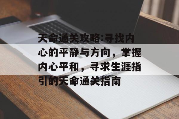 天命通关攻略:寻找内心的平静与方向,掌握内心平和,寻求生涯指引的天命通关指南 天命通关攻略:寻找内心的平静与方向,掌握内心平和,寻求生涯指引的天命通关指南