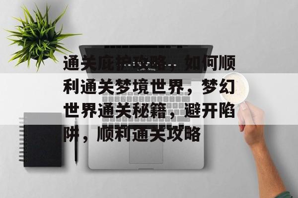 通关庇护攻略，如何顺利通关梦境世界，梦幻世界通关秘籍，避开陷阱，顺利通关攻略
