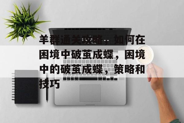 羊群通关攻略，如何在困境中破茧成蝶，困境中的破茧成蝶，策略和技巧
