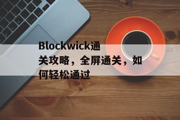 Blockwick通关攻略，全屏通关，如何轻松通过
