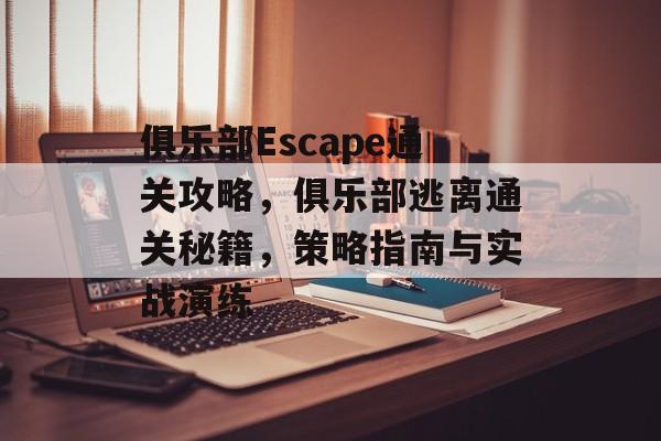 俱乐部Escape通关攻略,俱乐部逃离通关秘籍,策略指南与实战演练 俱乐部Escape通关攻略,俱乐部逃离通关秘籍,策略指南与实战演练