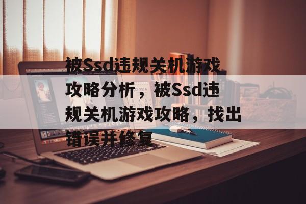 被Ssd违规关机游戏攻略分析，被Ssd违规关机游戏攻略，找出错误并修复