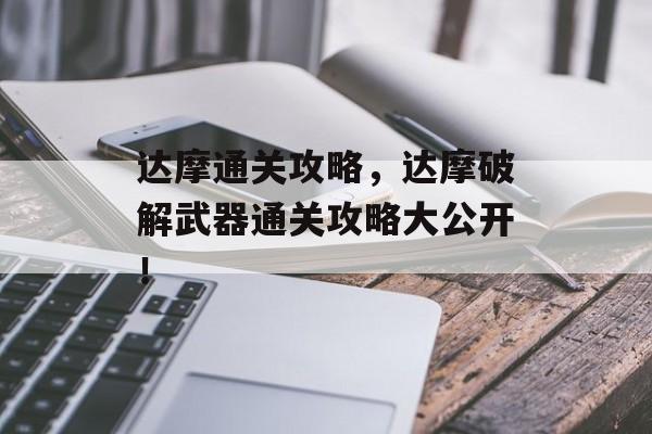 达摩通关攻略,达摩破解武器通关攻略大公开! 达摩通关攻略,达摩破解武器通关攻略大公开!
