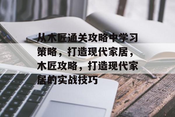 从木匠通关攻略中学习策略，打造现代家居，木匠攻略，打造现代家居的实战技巧