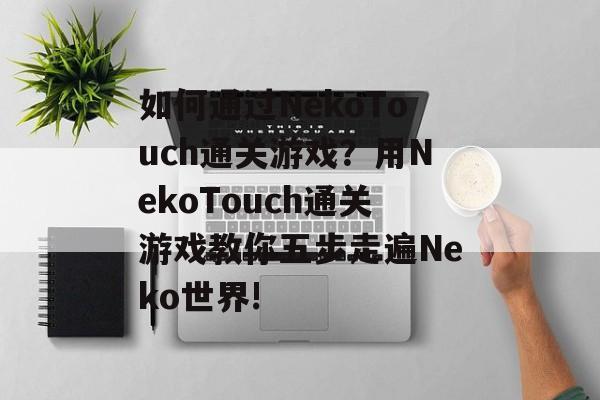 如何通过NekoTouch通关游戏？用NekoTouch通关游戏教你五步走遍Neko世界!