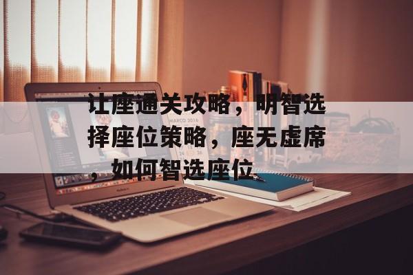 让座通关攻略，明智选择座位策略，座无虚席，如何智选座位