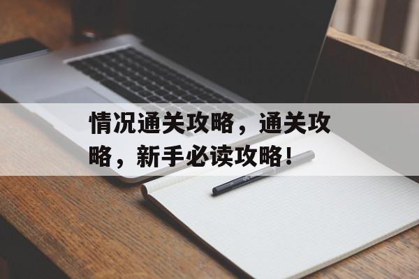 情况通关攻略，通关攻略，新手必读攻略！