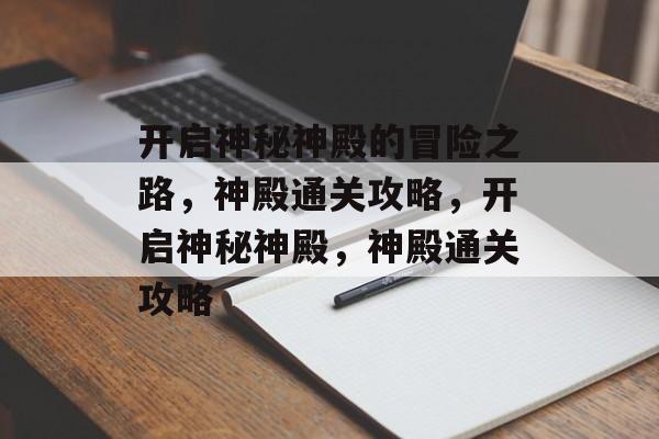 开启神秘神殿的冒险之路，神殿通关攻略，开启神秘神殿，神殿通关攻略