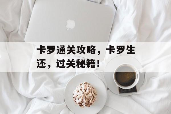 卡罗通关攻略,卡罗生还,过关秘籍! 卡罗通关攻略,卡罗生还,过关秘籍!