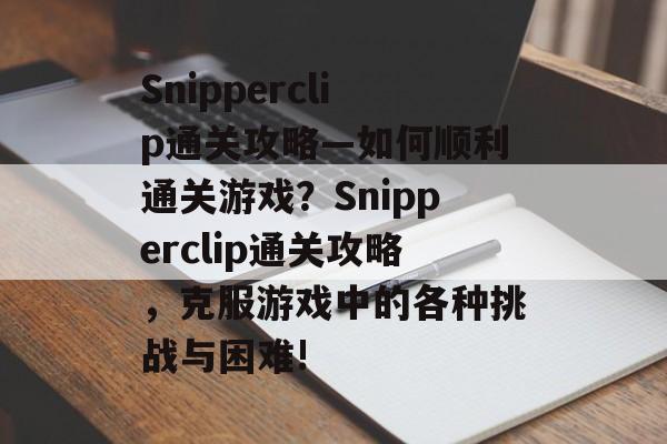 Snipperclip通关攻略—如何顺利通关游戏?Snipperclip通关攻略,克服游戏中的各种挑战与困难! Snipperclip通关攻略—如何顺利通关游戏?Snipperclip通关攻略,克服游戏中的各种挑战与困难!