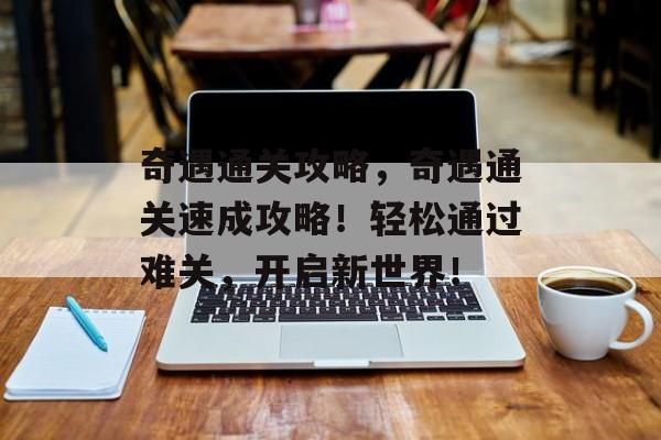 奇遇通关攻略，奇遇通关速成攻略！轻松通过难关，开启新世界！