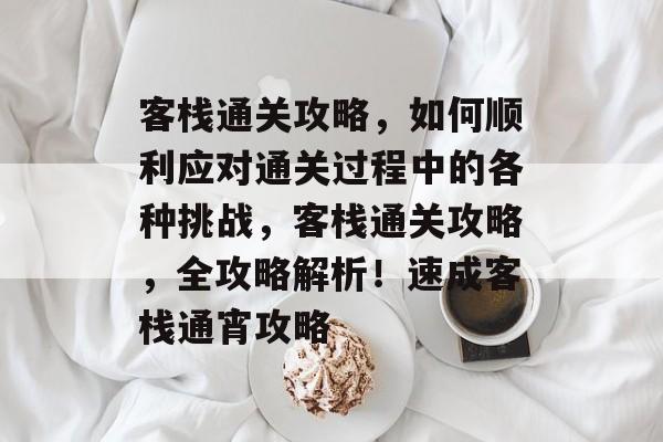 客栈通关攻略，如何顺利应对通关过程中的各种挑战，客栈通关攻略，全攻略解析！速成客栈通宵攻略