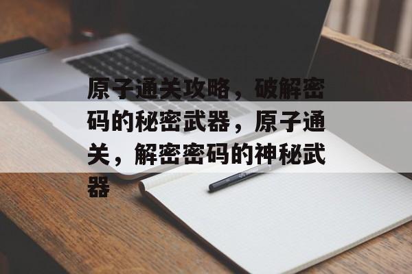原子通关攻略，破解密码的秘密武器，原子通关，解密密码的神秘武器