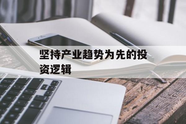 坚持产业趋势为先的投资逻辑