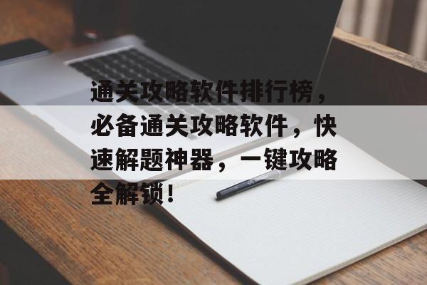 通关攻略软件排行榜,必备通关攻略软件,快速解题神器,一键攻略全解锁! 通关攻略软件排行榜,必备通关攻略软件,快速解题神器,一键攻略全解锁!