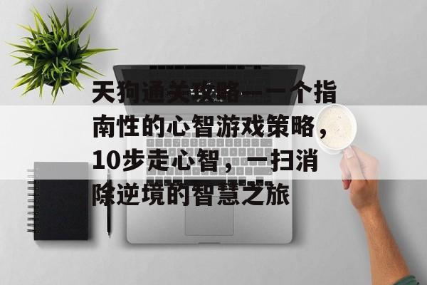 天狗通关攻略—一个指南性的心智游戏策略,10步走心智,一扫消除逆境的智慧之旅 天狗通关攻略—一个指南性的心智游戏策略,10步走心智,一扫消除逆境的智慧之旅