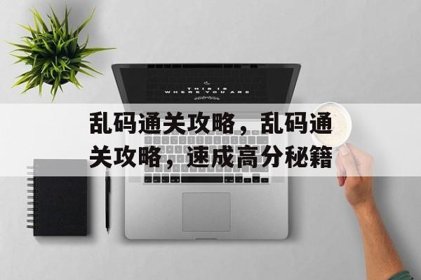 乱码通关攻略，乱码通关攻略，速成高分秘籍
