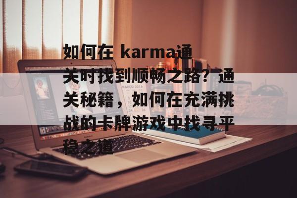 如何在 karma通关时找到顺畅之路?通关秘籍,如何在充满挑战的卡牌游戏中找寻平稳之道 如何在 karma通关时找到顺畅之路?通关秘籍,如何在充满挑战的卡牌游戏中找寻平稳之道