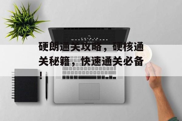 硬朗通关攻略，硬核通关秘籍，快速通关必备！