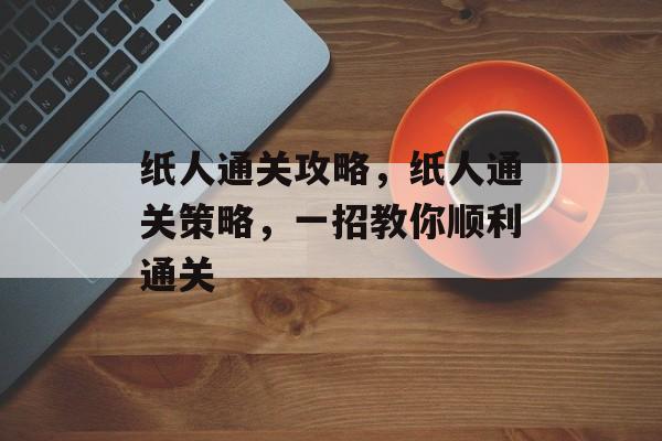 纸人通关攻略，纸人通关策略，一招教你顺利通关