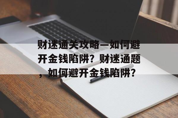 财迷通关攻略—如何避开金钱陷阱？财迷通题，如何避开金钱陷阱？