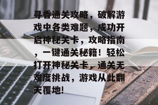寻香通关攻略，破解游戏中各类难题，成功开启神秘关卡，攻略指南，一键通关秘籍！轻松打开神秘关卡，通关无难度挑战，游戏从此翻天覆地!