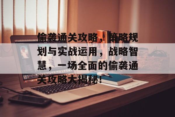 偷袭通关攻略,策略规划与实战运用,战略智慧,一场全面的偷袭通关攻略大揭秘! 偷袭通关攻略,策略规划与实战运用,战略智慧,一场全面的偷袭通关攻略大揭秘!