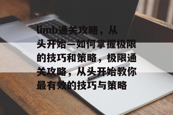 limb通关攻略,从头开始—如何掌握极限的技巧和策略,极限通关攻略,从头开始教你最有效的技巧与策略 limb通关攻略,从头开始—如何掌握极限的技巧和策略,极限通关攻略,从头开始教你最有效的技巧与策略