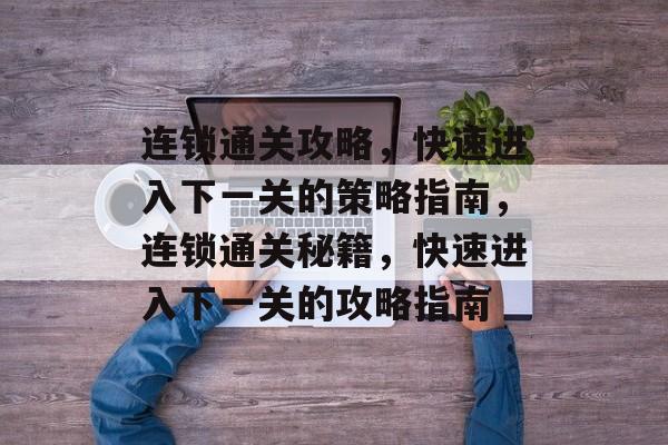 连锁通关攻略，快速进入下一关的策略指南，连锁通关秘籍，快速进入下一关的攻略指南