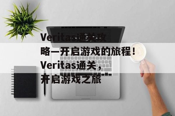 Veritas通关攻略—开启游戏的旅程!Veritas通关,开启游戏之旅 Veritas通关攻略—开启游戏的旅程!Veritas通关,开启游戏之旅
