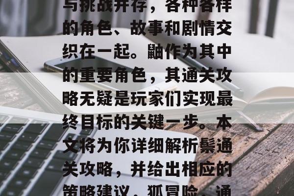 在游戏的宇宙中，诡计与挑战并存，各种各样的角色、故事和剧情交织在一起。鼬作为其中的重要角色，其通关攻略无疑是玩家们实现最终目标的关键一步。本文将为你详细解析鬃通关攻略，并给出相应的策略建议，狐冒险，通关攻略及策略建议