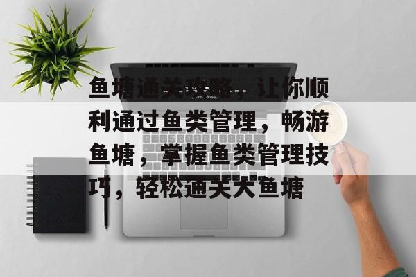 鱼塘通关攻略,让你顺利通过鱼类管理,畅游鱼塘,掌握鱼类管理技巧,轻松通关大鱼塘 鱼塘通关攻略,让你顺利通过鱼类管理,畅游鱼塘,掌握鱼类管理技巧,轻松通关大鱼塘