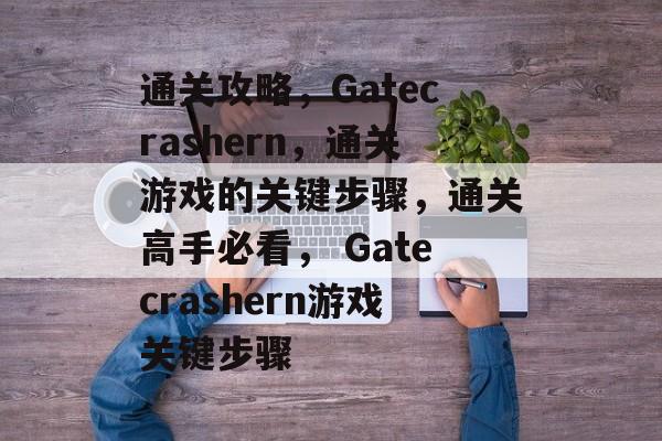 通关攻略，Gatecrashern，通关游戏的关键步骤，通关高手必看， Gatecrashern游戏关键步骤