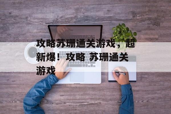 攻略苏珊通关游戏，超新爆！攻略 苏珊通关游戏