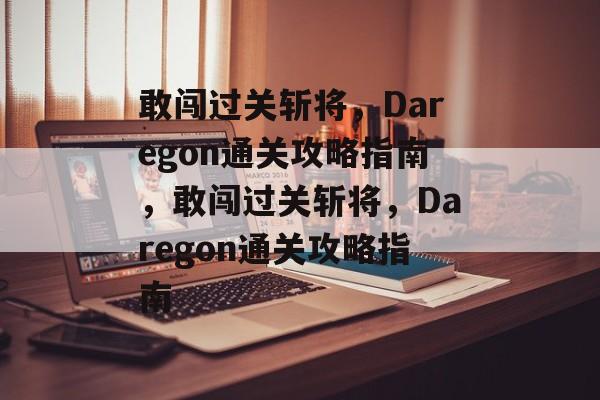 敢闯过关斩将，Daregon通关攻略指南，敢闯过关斩将，Daregon通关攻略指南