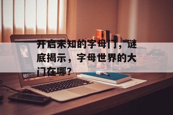 开启未知的字母门，谜底揭示，字母世界的大门在哪？