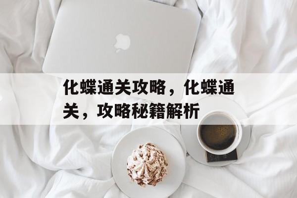 化蝶通关攻略,化蝶通关,攻略秘籍解析 化蝶通关攻略,化蝶通关,攻略秘籍解析