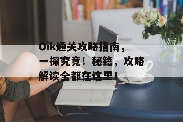 Oik通关攻略指南，一探究竟！秘籍，攻略解读全都在这里！