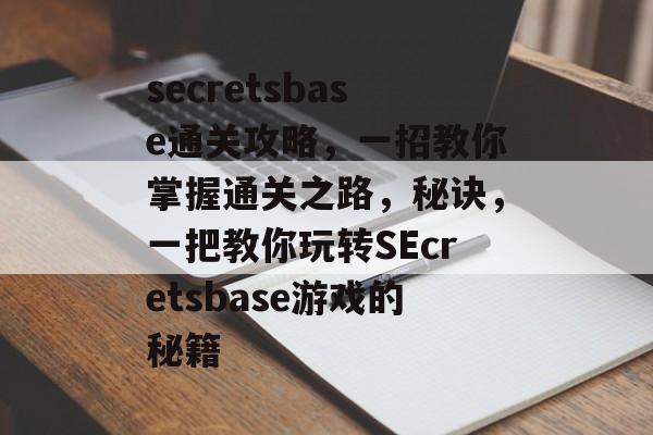 secretsbase通关攻略,一招教你掌握通关之路,秘诀,一把教你玩转SEcretsbase游戏的秘籍 secretsbase通关攻略,一招教你掌握通关之路,秘诀,一把教你玩转SEcretsbase游戏的秘籍