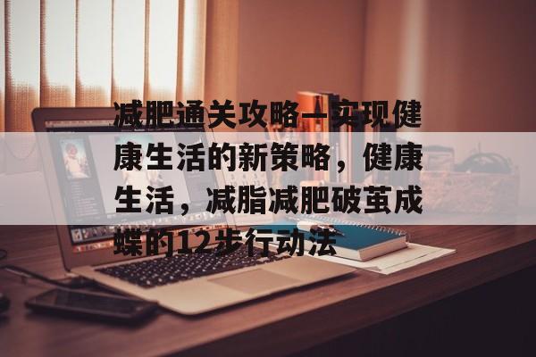 减肥通关攻略—实现健康生活的新策略，健康生活，减脂减肥破茧成蝶的12步行动法
