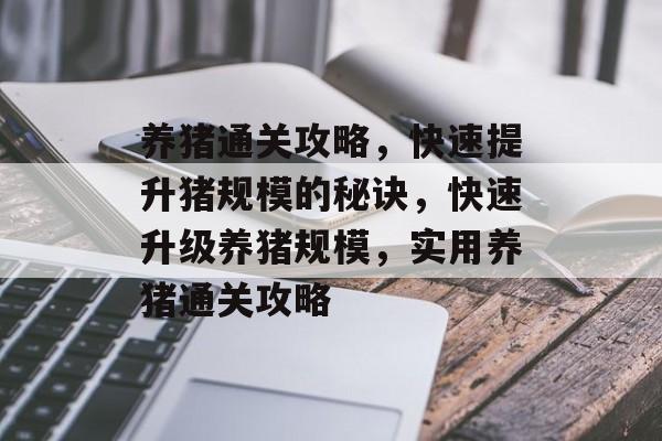 养猪通关攻略，快速提升猪规模的秘诀，快速升级养猪规模，实用养猪通关攻略