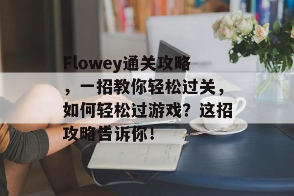 Flowey通关攻略,一招教你轻松过关,如何轻松过游戏?这招攻略告诉你! Flowey通关攻略,一招教你轻松过关,如何轻松过游戏?这招攻略告诉你!